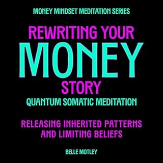 Rewriting Your Money Story - Quantum Somatic Meditation: Releasing Inherited Patterns and Limiting Beliefs Audiobook By Belle