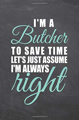 I'm an Butcher To Save Time Let's Just Assume I'm Always Right: Notebook - Office Equipment & Supplies - Funny Gift Idea for Christmas or Birthday