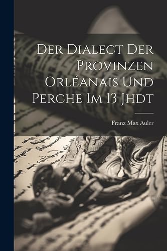 Der Dialect der Provinzen Orléanais und Perche im 13 Jhdt