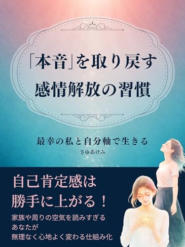 「本音」を取り戻す感情解放の習慣 最幸の私と自分軸で生きる: 自己肯定感は勝手に上がる!家族や周りの空気を読みすぎるあなたが無理なく心地よく変わる仕組み化