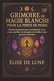 grimoire magie verte  GRIMOIRE DE MAGIE BLANCHE POUR LA PERTE DE POIDS: Rituels puissants pour transformer votre corps, purifier vos énergies et réveiller votre pouvoir intérieur