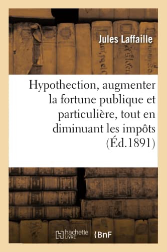 Hypothection: Moyen d'Augmenter La Fortune Publique Et Particulière, Tout En Diminuant Les Impôts (Sciences Sociales) (French Edition)