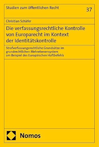 Die verfassungsrechtliche Kontrolle von Europarecht im Kontext der Identitätskontrolle: Strafverfassungsrechtliche Grundsätze im grundrechtlichen ... Haftbefehls (Studien zum öffentlichen Recht)