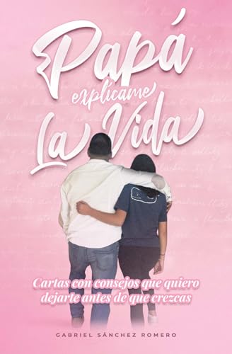 Papá, explícame la vida: Cartas con consejos que quiero dejarte antes de que crezcas