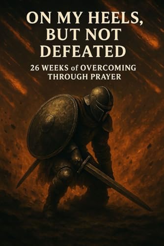 On My Heels, But Not Defeated: 26 Weeks of Overcoming Through Prayer