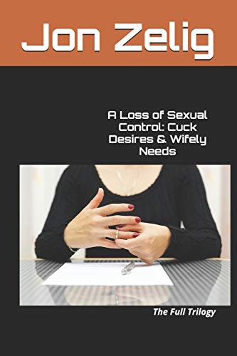 A Loss of Sexual Control: Cuck Desires & Wifely Needs: The Full Trilogy
