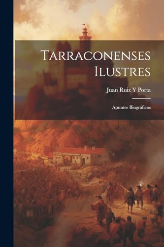 Tarraconenses Ilustres: Apuntes Biográficos (Spanish Edition)