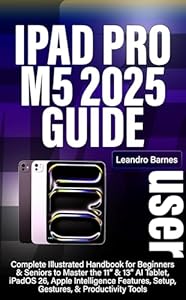 IPAD PRO M5 USER GUIDE 2025 : Complete Illustrated Handbook for Beginners & Seniors to Master the 11” & 13” AI Tablet, iPadOS 26, Apple Intelligence Features, ... & Productivity Tools (English Edition)