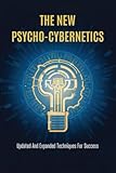 The New Psycho-Cybernetics: Updated And Expanded Techniques For Success