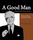 A Good Man, Gregory Goodwin Pincus : The Man, His Story, the Birth Control Pill