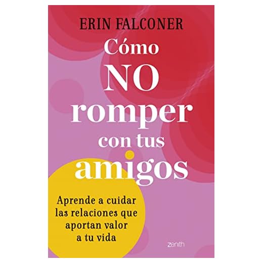 Cómo no romper con tus amigos: Aprende a cuidar las relaciones que aportan valor a tu vida (Autoayuda y superación)