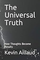 The Universal Truth: How Thoughts Become Results 1704354382 Book Cover