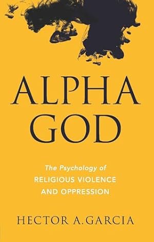 Alpha God: The Psychology of Religious Violence and Oppression