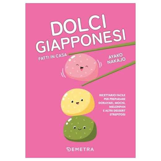 Dolci giapponesi fatti in casa. Ricettario facile per preparare dorayaki, mochi, melopan e altri dessert strepitosi
