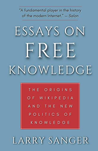 Essays on Free Knowledge: The Origins of Wikipedia and the New Politics of Knowledge Essays on Free Knowledge: The Origins of Wikipedia and the New Politics of Knowledge