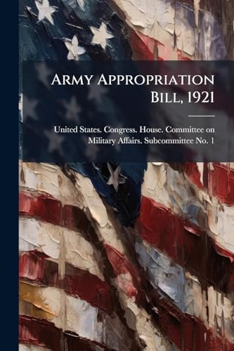 Army Appropriation Bill, 1921: Hearings Before Subcommittee No. 1 Of The Committee On Military Affairs, House Of Representatives, Sixty-sixth Congress