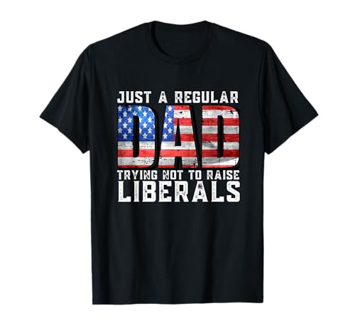 Just a Regular Dad Trying Not To Raise Liberals T-Shirt