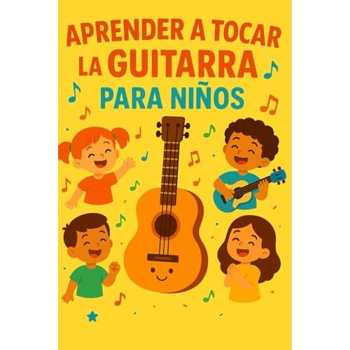 Aprender a Tocar la Guitarra para Niños: Guía fácil y divertida con consejos y ejercicios prácticos para empezar desde cero