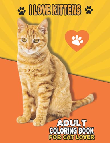 I Love Kittens Adult Coloring Book For Cat Lover: A Fun Easy, Relaxing, Stress Relieving Beautiful Cats Large Print Adult Coloring Book Of Kittens, ... Print Coloring Book For Adults Relaxation