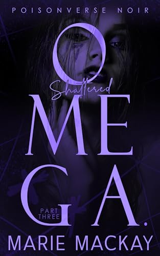 Shattered Omega: Part Three: A Dark Why Choose Omegaverse (PoisonVerse Noir Book 3)
