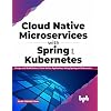 Cloud Native Microservices with Spring and Kubernetes: Design and Build Modern Cloud Native Applications using Spring and Kubernetes (English Edition)