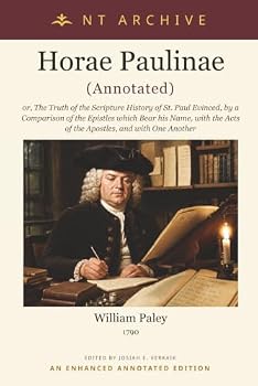 Horae Paulinae (Annotated): or, The Truth of the Scripture History of St. Paul Evinced, by a Comparison of the Epistles which Bear his Name, with the Acts of the Apostles, and with One Another