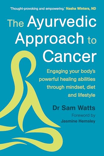 The Ayurvedic Approach to Cancer: Engaging your body’s powerful healing abilities through mindset, diet and lifestyle