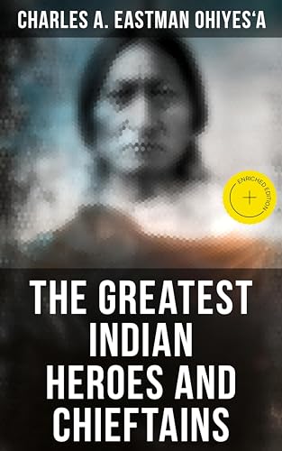 The Greatest Indian Heroes and Chieftains: Enriched edition. Red Cloud, Spotted Tail, Little Crow, Tamahay, Gall, Crazy Horse, Sitting Bull, American Horse…