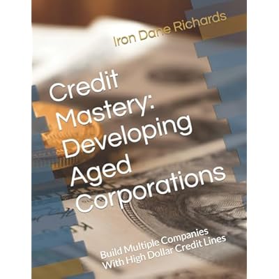 Credit Mastery: Developing Aged Corporations: Build Multiple Companies With High Dollar Credit Lines
