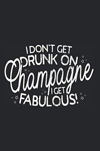 I Don't Get Drunk On Champagne I Get Fabulous: Champagne Notebook For Party Lovers Notes Drink Journal Diary Planner (Ruled Paper