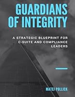 Guardians of Integrity: A Strategic Blueprint for C-Suite and Compliance Leaders B0CQS582Y4 Book Cover