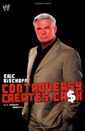 Eric Bischoff: Controversy Creates Cash (WWE) by Bischoff, Eric Published by Pocket Books (2007)