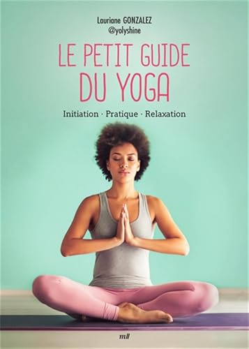 Le Petit Guide du yoga: Initiation - Pratique - Relaxation