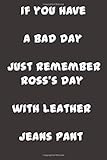  if you have a bad day just remember Ross\'s day with leather jeans pant  Friends Notebook! Notebook & Doodle Diary: 120 Pages of Lined Paper for Writing and Drawing  Funny Journal & Planner Gift!