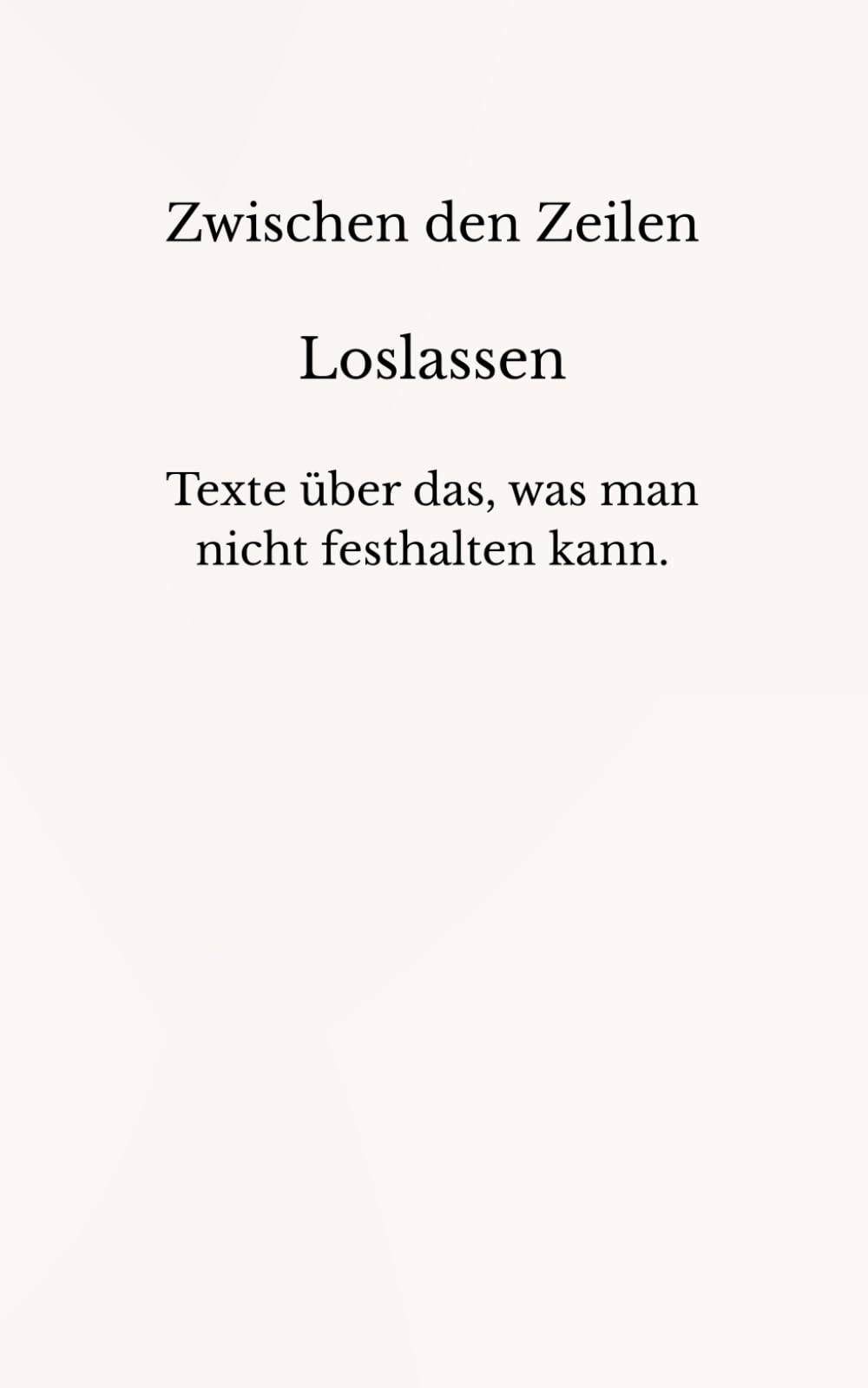 Zwischen den Zeilen – Loslassen: Texte über das, was man nicht festhalten kann.