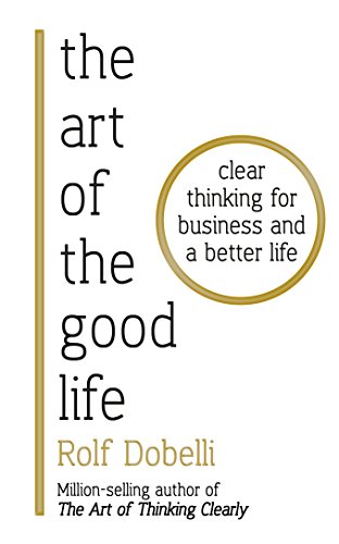 Télécharger The Art of the Good Life: Clear Thinking for Business and a Better Life (English Edition) Francais PDF