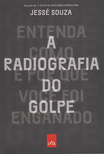 A Radiografia do Golpe. Entenda Como e por que Você Foi Enganado - Jessé de Souza