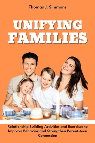 UNIFYING FAMILIES: Relationship Building Activities with Exercises to Improve Behavior and Strengthen Parent-teen connection.