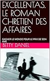  EXCELLENTAS, LE ROMAN CHRETIEN DES AFFAIRES: GAGNER LE MONDE POUR LE PRIX DE SON AME