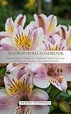 Alstroemeria Handbook: A Beginner’s Guide to Growing and Caring for Peruvian Lilies, Indoors and Out