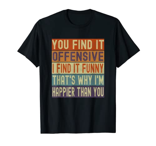 You Find It Offensive I Find It Funny Thats Why Im Happier T-Shirt