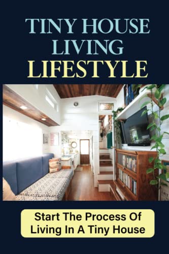 Tiny House Living Lifestyle: Start The Process Of Living In A Tiny House