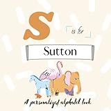 S is for Sutton: A Custom Alphabet Book Personalized With Your Name