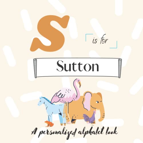 S is for Sutton: A Custom Alphabet Book Personalized With Your Name