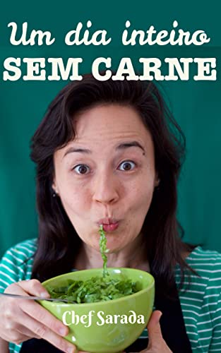 Um dia inteiro sem carne: Muito além da saladinha! receitas para quem está descobrindo o veganismo (receitas veganas da Chef Sarada Livro 2)