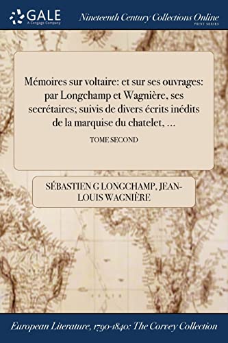 Mémoires sur voltaire: et sur ses ouvrages: par Longchamp et Wagnière, ses secrétaires; suivis de divers écrits inédits de la marquise du chatelet, ...; TOME SECOND (French Edition)