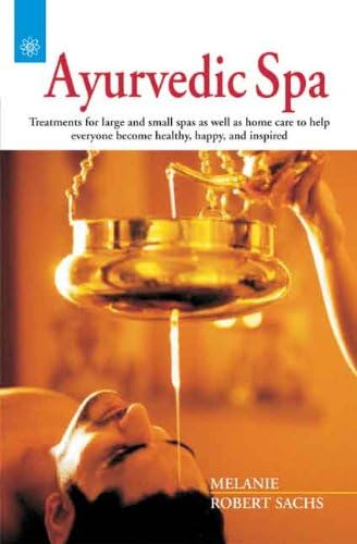Ayurvedic Spa: Treatments for Large and Small Spas as Well as Home Care to Help Everyone Become Healthy, Happy, and Inspired