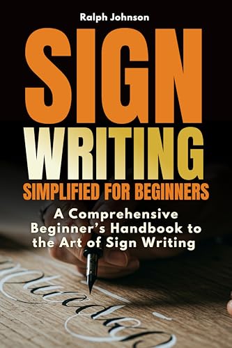 Signwriting Simplified for Beginners: A Comprehensive Beginner’s Handbook to the Art of Sign Writing
