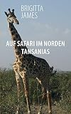 Auf Safari im Norden Tansanias: Zwei Reisereportagen - Brigitta James 