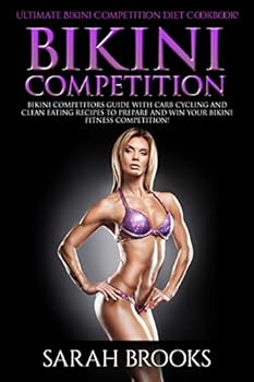Bikini Competition: Ultimate Bikini Competition Diet Cookbook! - Bikini Competitors Guide With Carb Cycling And Clean Eating Recipes To Prepare And Win ... Low Carb, Paleo Diet, Atkins Diet)